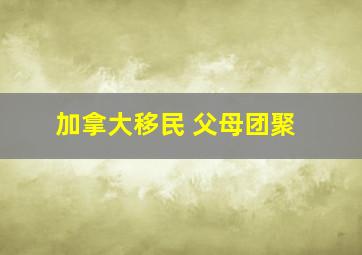 加拿大移民 父母团聚